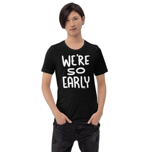 WE’RE SO EARLY - Short-Sleeve Unisex T-Shirt